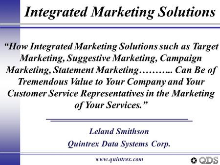 Integrated Marketing Solutions Leland Smithson Quintrex Data Systems Corp. www.quintrex.com “How Integrated Marketing Solutions such as Target Marketing,