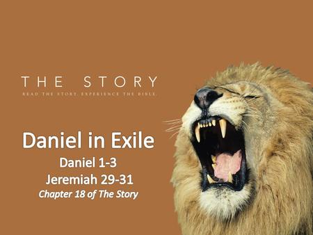 Daniel in Exile Daniel 1-3 Jeremiah 29-31 Chapter 18 of The Story.