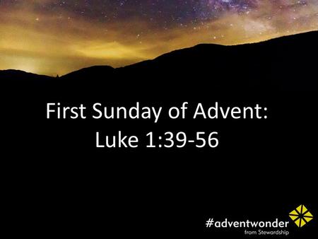 First Sunday of Advent: Luke 1:39-56. At that time Mary got ready and hurried to a town in the hill country of Judea, where she entered Zechariah’s home.