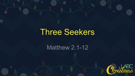 Three Seekers Matthew 2.1-12. 1 Now after Jesus was born in Bethlehem of Judea in the days of Herod the king, behold, wise men from the east came to Jerusalem,