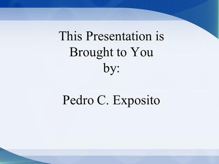 This Presentation is Brought to You by: Pedro C. Exposito.