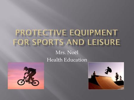 Mrs. Noël Health Education.  “Protective gear is anything that helps keep you from getting hurt- KidsHealth.org  “All children, no matter what age,