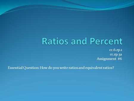 Ratios and Percent cc.6.rp.1 cc.rp.3a Assignment #6