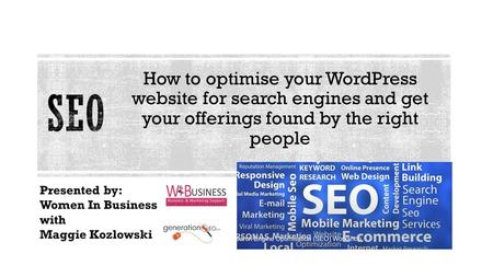 How to optimise your WordPress website for search engines and get your offerings found by the right people Presented by: Women In Business with Maggie.