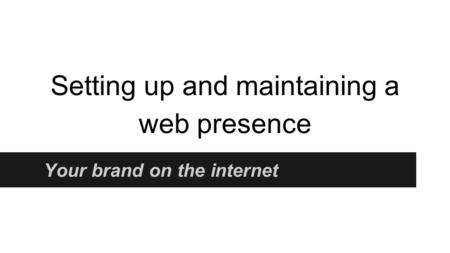 Setting up and maintaining a web presence Your brand on the internet.