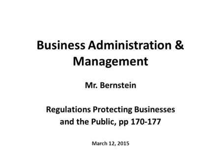 Business Administration & Management Mr. Bernstein Regulations Protecting Businesses and the Public, pp 170-177 March 12, 2015.