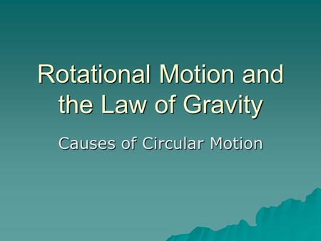 Rotational Motion and the Law of Gravity Causes of Circular Motion.