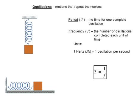 Oscillations – motions that repeat themselves Period ( T ) – the time for one complete oscillation Frequency ( f ) – the number of oscillations completed.