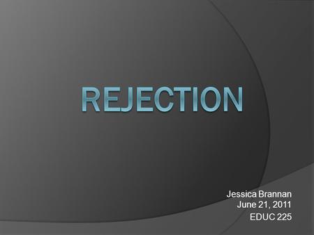 Jessica Brannan June 21, 2011 EDUC 225. Definition reject — vb 1. to refuse to accept, acknowledge, use, believe, etc 2. to throw out as useless or worthless;
