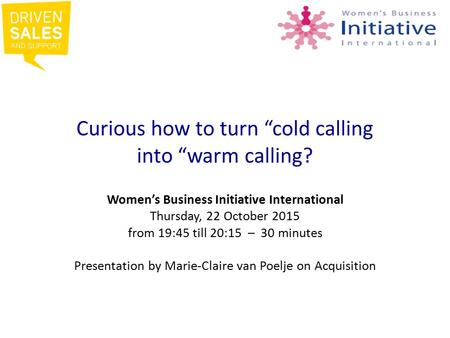 Curious how to turn “cold calling into “warm calling? Women’s Business Initiative International Thursday, 22 October 2015 from 19:45 till 20:15 – 30 minutes.
