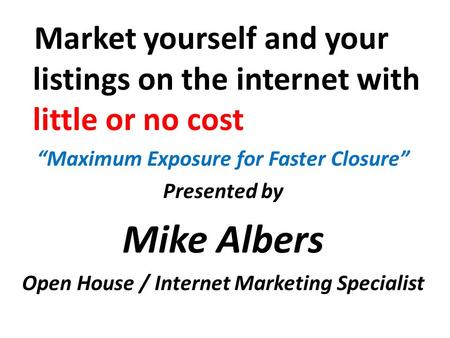 Market yourself and your listings on the internet with little or no cost “Maximum Exposure for Faster Closure” Presented by Mike Albers Open House / Internet.