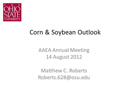 Corn & Soybean Outlook AAEA Annual Meeting 14 August 2012 Matthew C. Roberts