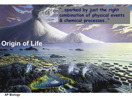 “…sparked by just the right combination of physical events & chemical processes…” Origin of Life.