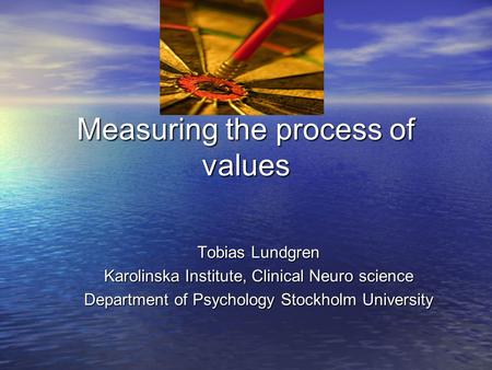Measuring the process of values Tobias Lundgren Karolinska Institute, Clinical Neuro science Department of Psychology Stockholm University.