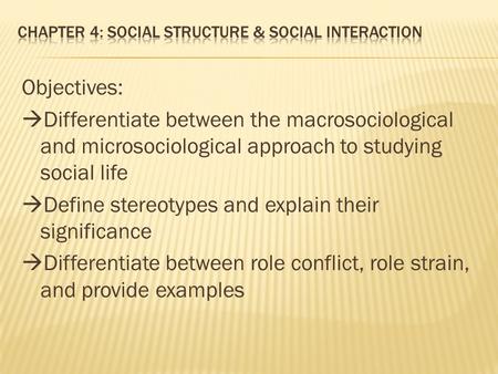 Objectives:  Differentiate between the macrosociological and microsociological approach to studying social life  Define stereotypes and explain their.