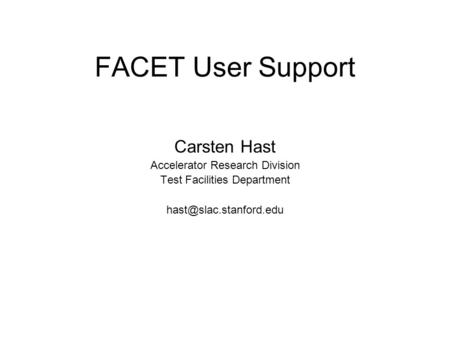 FACET User Support Carsten Hast Accelerator Research Division Test Facilities Department