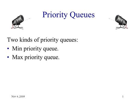 Priority Queues Two kinds of priority queues: Min priority queue. Max priority queue. Nov 4, 20091.