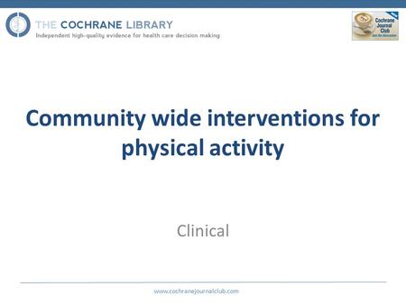 Community wide interventions for physical activity Clinical www.cochranejournalclub.com.