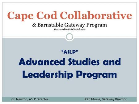 Cape Cod Collaborative & Barnstable Gateway Program Barnstable Public Schools “ASLP” Advanced Studies and Leadership Program Gil Newton, ASLP Director.