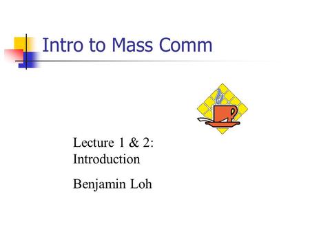 Intro to Mass Comm Lecture 1 & 2: Introduction Benjamin Loh.