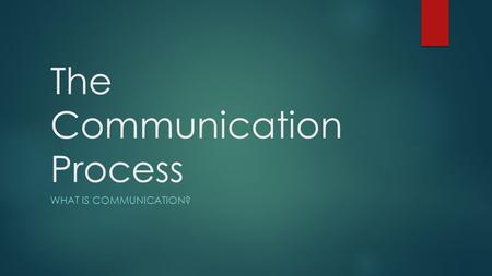 The Communication Process WHAT IS COMMUNICATION?.