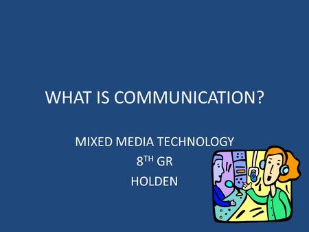 WHAT IS COMMUNICATION? MIXED MEDIA TECHNOLOGY 8 TH GR HOLDEN.
