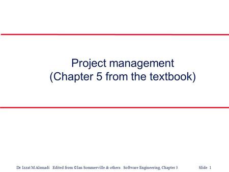 Dr Izzat M Alsmadi Edited from ©Ian Sommerville & others Software Engineering, Chapter 3 Slide 1 Project management (Chapter 5 from the textbook)