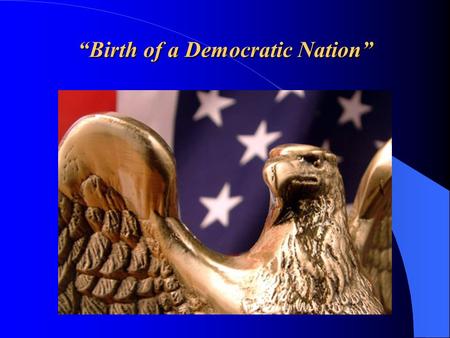 “Birth of a Democratic Nation”. American Ideals vs. British Control For almost 100 years, American colonial governments enjoyed relative “self - government”