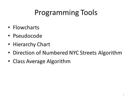 1 Programming Tools Flowcharts Pseudocode Hierarchy Chart Direction of Numbered NYC Streets Algorithm Class Average Algorithm.