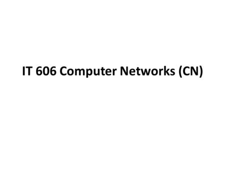 IT 606 Computer Networks (CN). 1.Evolution of Computer Networks & Application Layer. 2.Transport Layer & Network Layer. 3.Routing & Data link Layer. 4.Physical.