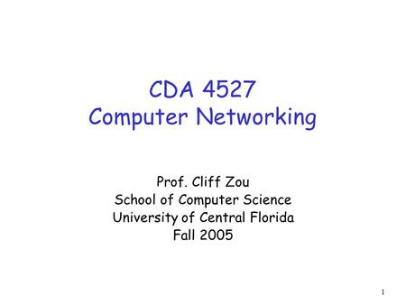 1 CDA 4527 Computer Networking Prof. Cliff Zou School of Computer Science University of Central Florida Fall 2005.