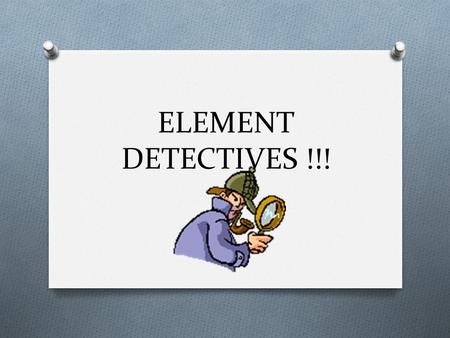 ELEMENT DETECTIVES !!! Remember :Two or more element make up compound. O NaCl O How many elements do you see here ?