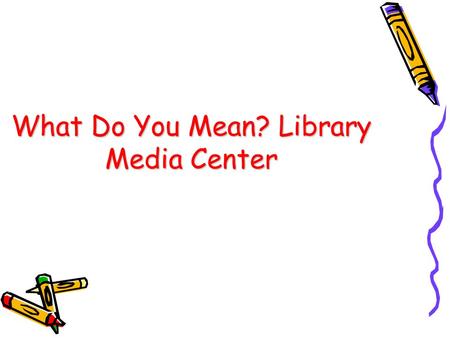 What Do You Mean? Library Media Center. Here it is a room where books are kept a collection of literary documents or records kept for reference or borrowing.