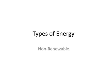 Types of Energy Non-Renewable.