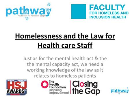 Homelessness and the Law for Health care Staff Just as for the mental health act & the the mental capacity act, we need a working knowledge of the law.