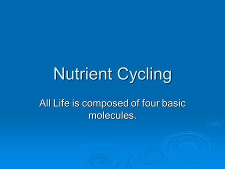 Nutrient Cycling All Life is composed of four basic molecules.