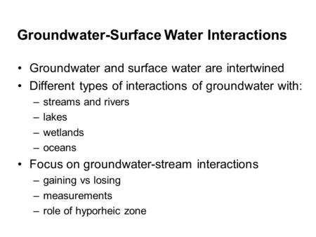 Groundwater-Surface Water Interactions Groundwater and surface water are intertwined Different types of interactions of groundwater with: –streams and.