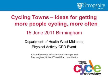 Cycling Towns – ideas for getting more people cycling, more often 15 June 2011 Birmingham Department of Health West Midlands Physical Activity CPD Event.