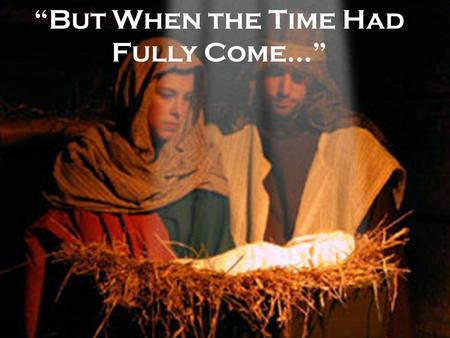 “But When the Time Had Fully Come…”. Are you ready for Christmas? THERE’S JUST NOT ENOUGH TIME!
