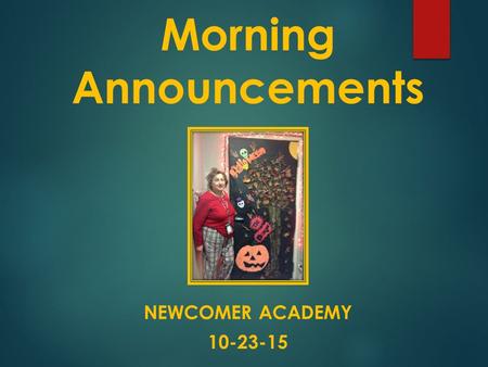 Morning Announcements NEWCOMER ACADEMY 10-23-15.  Good Morning.  Our guest announcer is Francheska, Catherine, Paoly and Natalie. Tomorrow ??? will.