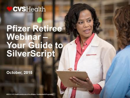 ©2015 CVS Health and/or one of its affiliates: Confidential & Proprietary October, 2015 Pfizer Retiree Webinar – Your Guide to SilverScript.