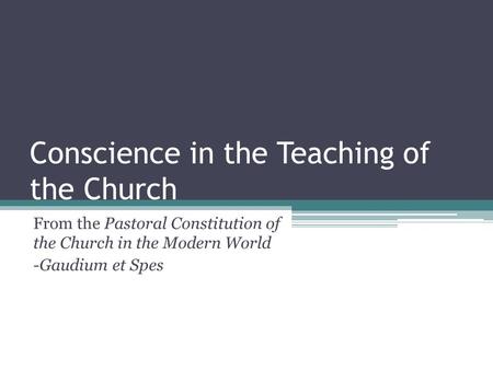 Conscience in the Teaching of the Church From the Pastoral Constitution of the Church in the Modern World -Gaudium et Spes.