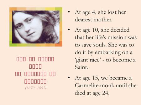 Let us learn from St Therese of Lisieux (1873-1897) At age 4, she lost her dearest mother. At age 10, she decided that her life’s mission was to save souls.