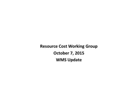 Resource Cost Working Group October 7, 2015 WMS Update.