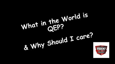 What in the World is QEP? & Why Should I care?. What is QEP? QUALITY ENHANCEMEN T PLAN.