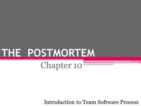 THE POSTMORTEM Chapter 10 Introduction to Team Software Process.