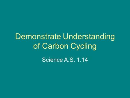 Demonstrate Understanding of Carbon Cycling Science A.S. 1.14.