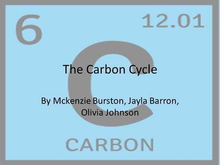 The Carbon Cycle By Mckenzie Burston, Jayla Barron, Olivia Johnson.