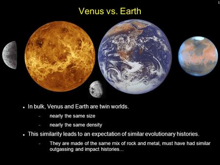 1 Venus vs. Earth In bulk, Venus and Earth are twin worlds.  nearly the same size  nearly the same density This similarity leads to an expectation of.