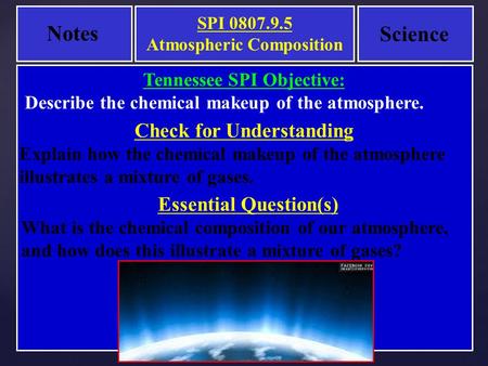 Notes Science Essential Question(s) What is the chemical composition of our atmosphere, and how does this illustrate a mixture of gases? Tennessee SPI.
